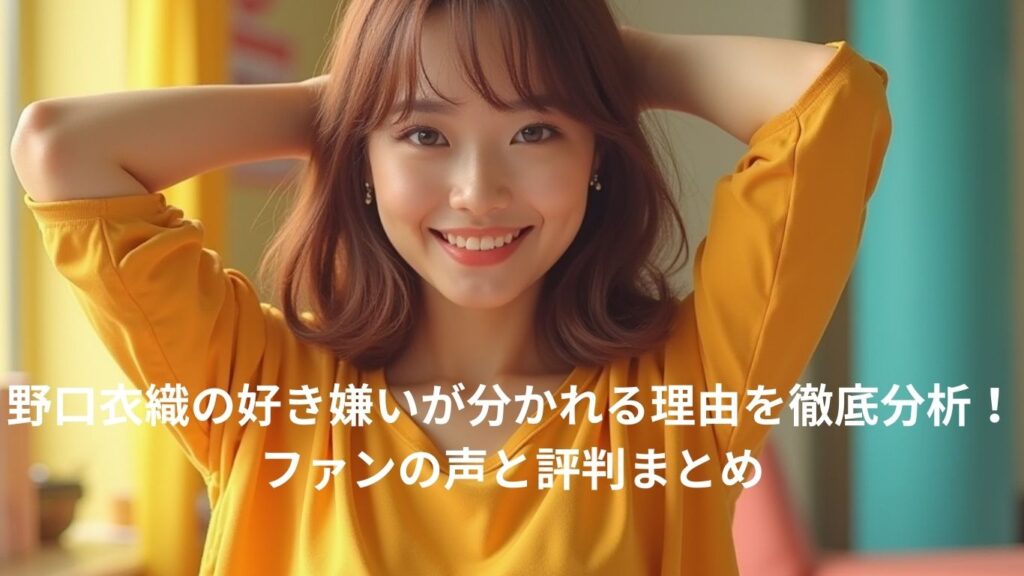 野口衣織の好き嫌いが分かれる理由とは？