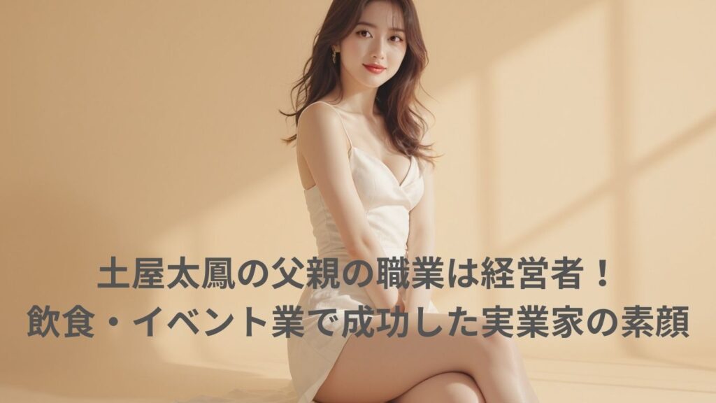 土屋太鳳の父親の職業は経営者
