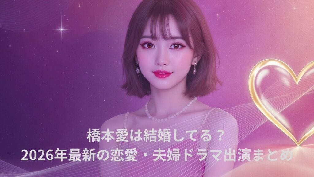 橋本愛は結婚してる？2026年最新