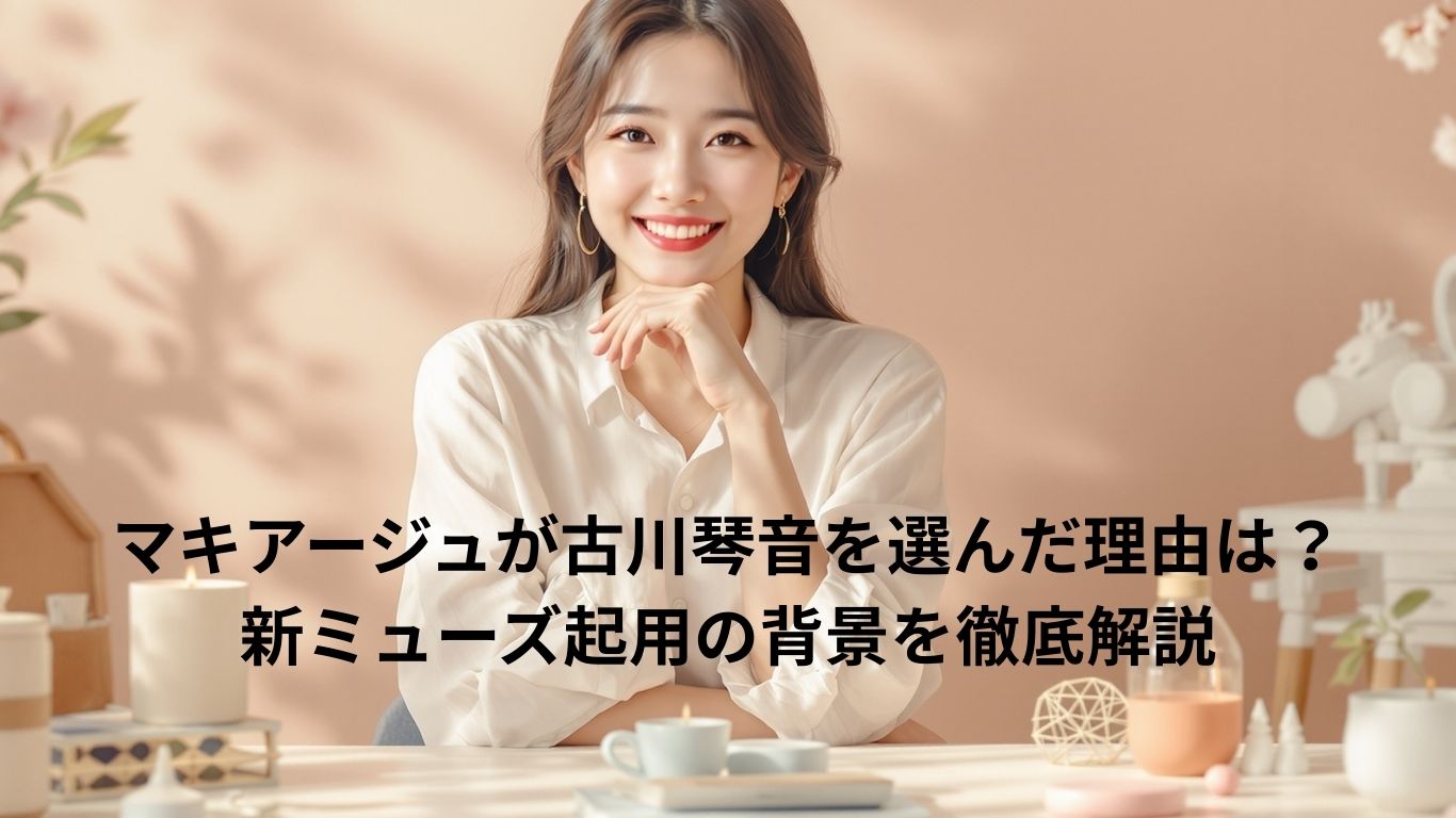 マキアージュが古川琴音を選んだ理由は？