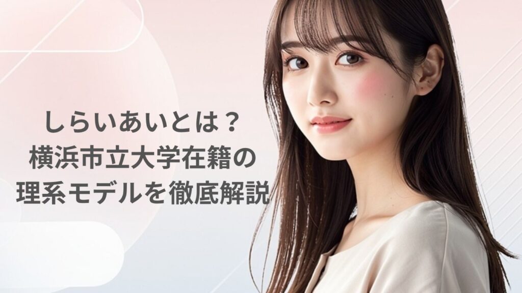 しらいあいとは？横浜市立大学在籍の理系モデル