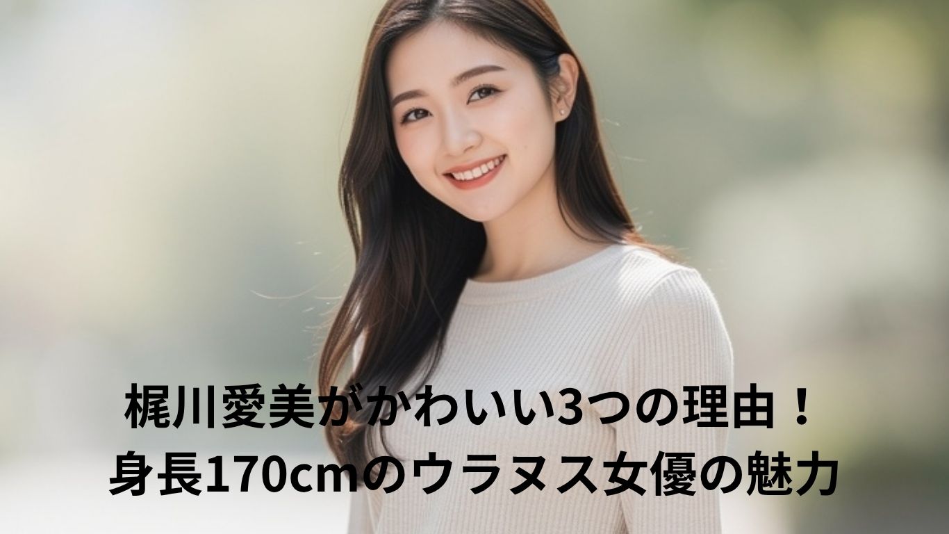 梶川愛美がかわいい3つの理由!