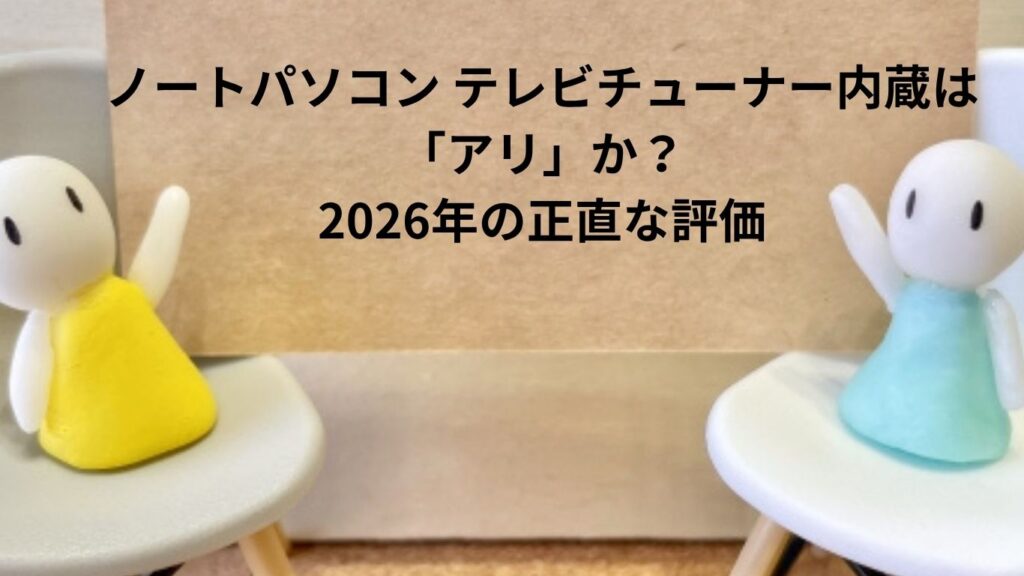 ノートパソコン テレビチューナー内蔵は「アリ」か？