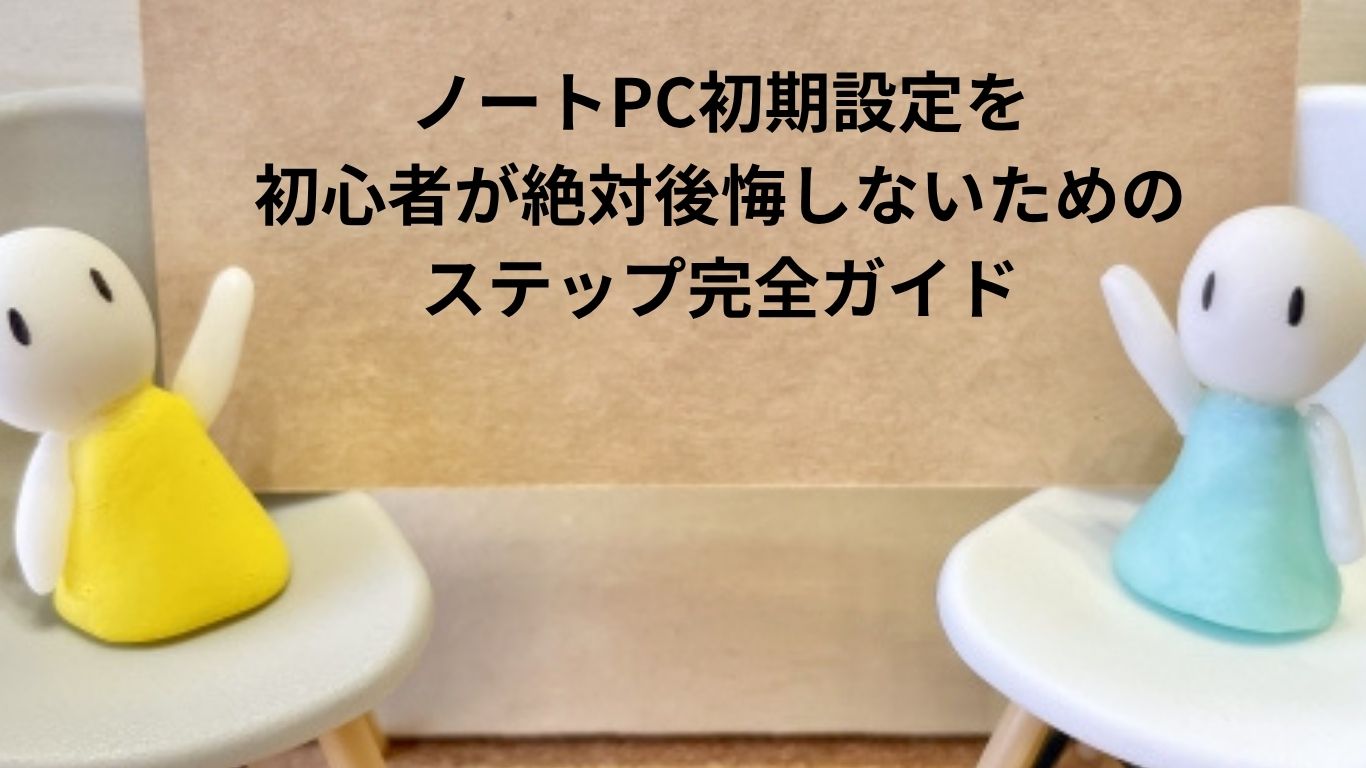 ノートPC初期設定を初心者が絶対後悔しないためのステップ完全ガイド
