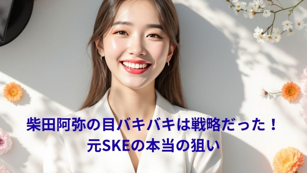 柴田阿弥の目バキバキは戦略だった