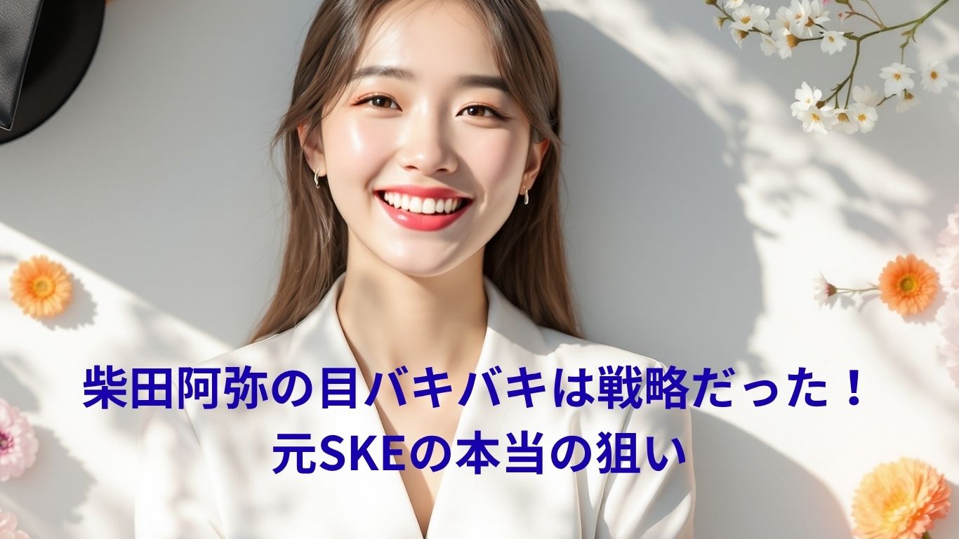 柴田阿弥の目バキバキは戦略だった
